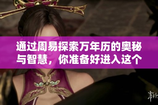 通过周易探索万年历的奥秘与智慧，你准备好进入这个丰富的世界了吗