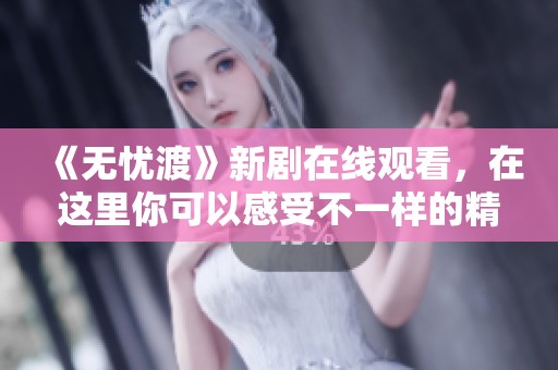 《无忧渡》新剧在线观看，在这里你可以感受不一样的精彩剧情