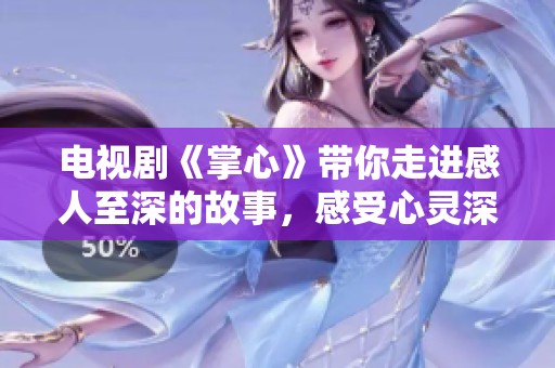 电视剧《掌心》带你走进感人至深的故事，感受心灵深处的温暖与真情