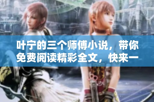 叶宁的三个师傅小说，带你免费阅读精彩全文，快来一起探索吧
