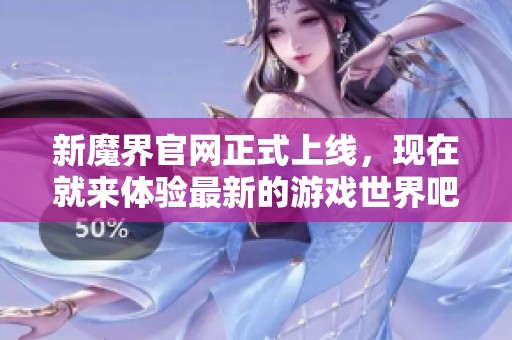 新魔界官网正式上线，现在就来体验最新的游戏世界吧