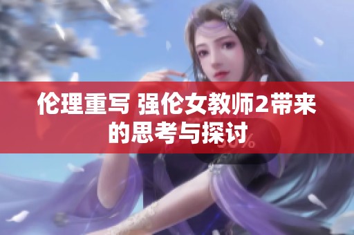 伦理重写 强伦女教师2带来的思考与探讨