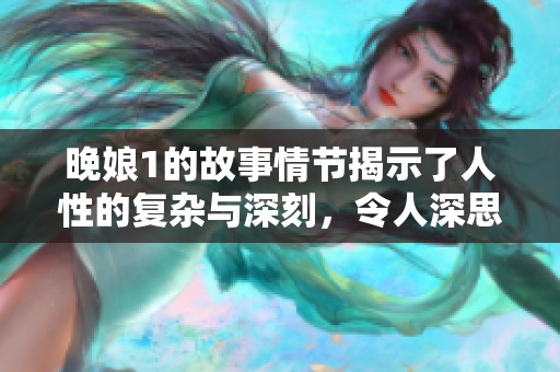 晚娘1的故事情节揭示了人性的复杂与深刻，令人深思的情感纠葛。