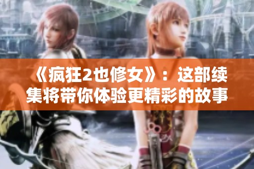 《疯狂2也修女》：这部续集将带你体验更精彩的故事与搞笑场面