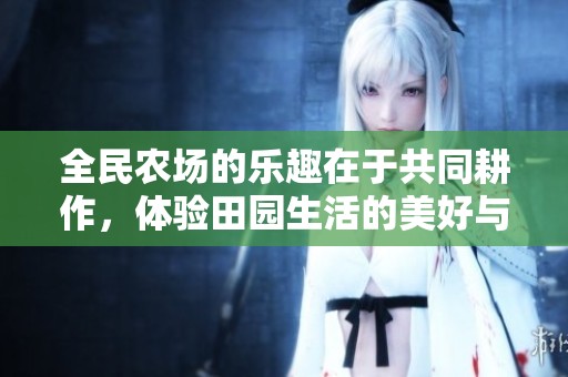 全民农场的乐趣在于共同耕作，体验田园生活的美好与快乐