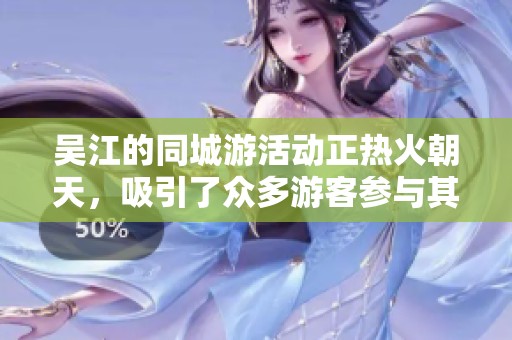 吴江的同城游活动正热火朝天，吸引了众多游客参与其中
