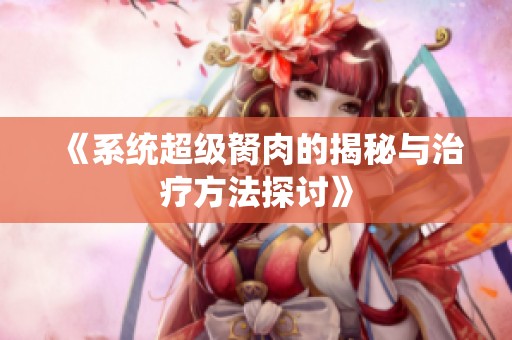 《系统超级胬肉的揭秘与治疗方法探讨》