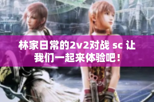 林家日常的2v2对战 sc 让我们一起来体验吧！