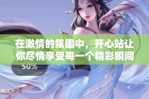 在激情的氛围中，开心站让你尽情享受每一个精彩瞬间