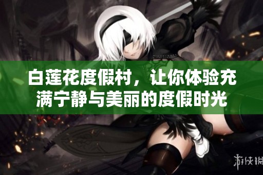 白莲花度假村，让你体验充满宁静与美丽的度假时光