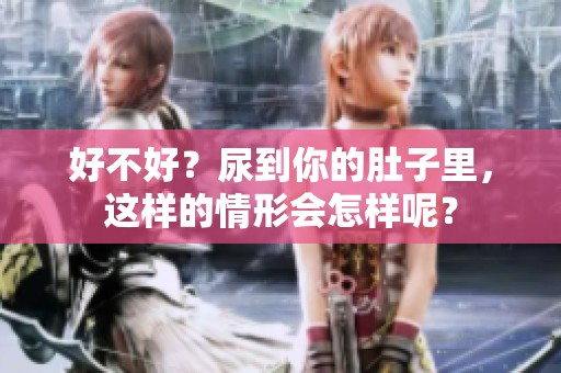 好不好？尿到你的肚子里，这样的情形会怎样呢？