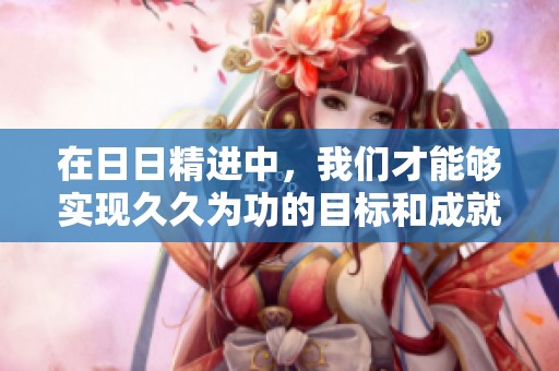 在**精进中，我们才能够实现**为功的目标和成就。