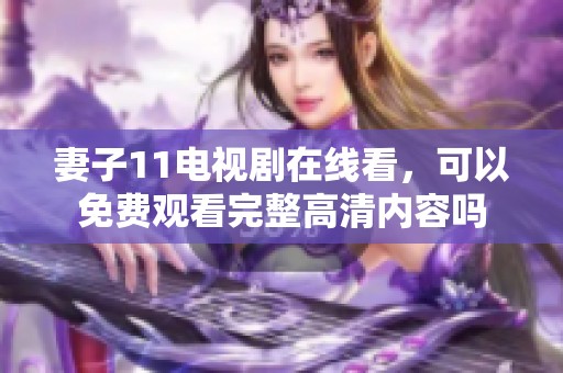 妻子11电视剧在线看，可以免费观看完整高清内容吗
