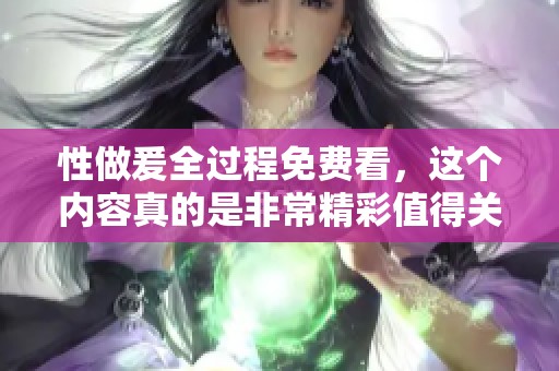 性做爰全过程免费看，这个内容真的是非常精彩值得关注！