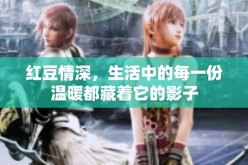 红豆情深，生活中的每一份温暖都藏着它的影子