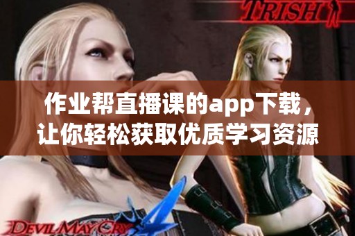 作业帮直播课的app下载，让你轻松获取优质学习资源与知识！
