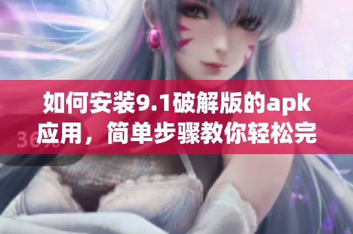 如何安装9.1破解版的apk应用，简单步骤教你轻松完成