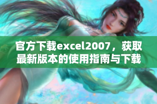 官方下载excel2007，获取最新版本的使用指南与下载链接