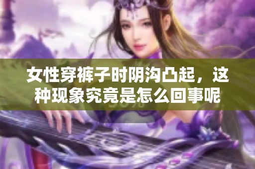 女性穿裤子时阴沟凸起，这种现象究竟是怎么回事呢