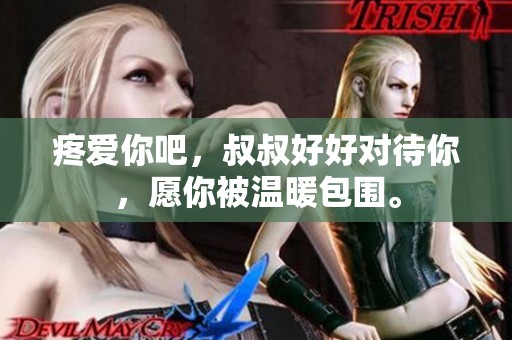 疼爱你吧，叔叔好好对待你，愿你被温暖包围。