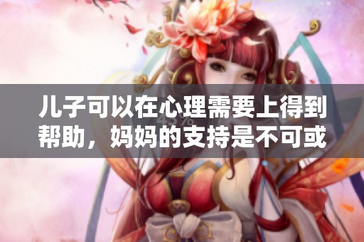 儿子可以在心理需要上得到帮助，妈妈的支持是不可或缺的