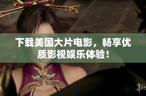 下载美国大片电影，畅享优质影视娱乐体验！