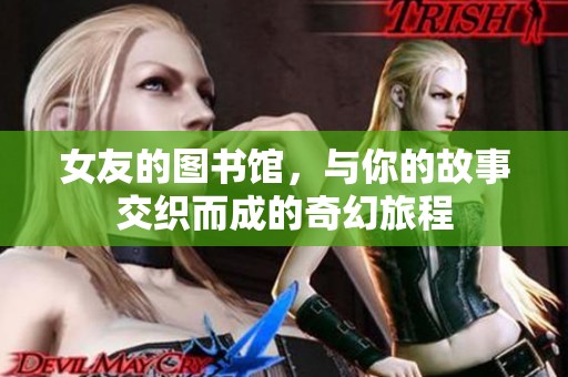 女友的图书馆，与你的故事交织而成的奇幻旅程
