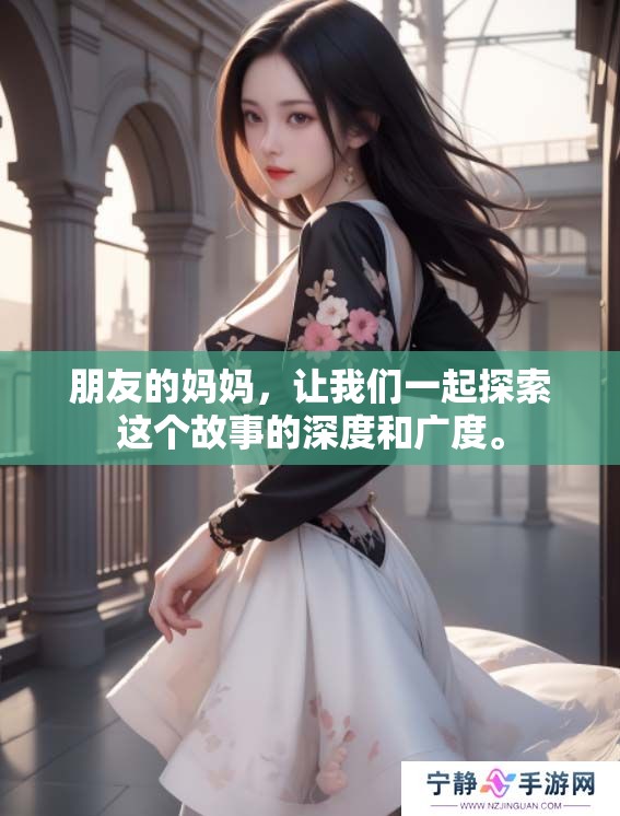 朋友的妈妈，让我们一起探索这个故事的深度和广度。