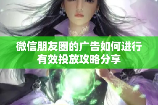 微信朋友圈的广告如何进行有效投放攻略分享