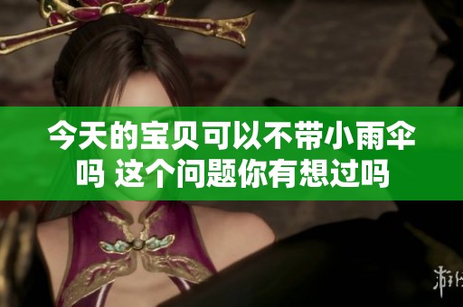 今天的宝贝可以不带小雨伞吗 这个问题你有想过吗