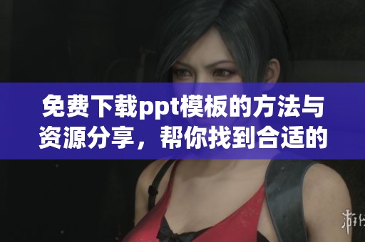 免费下载ppt模板的方法与资源分享，帮你找到合适的ppt模板免费下载。