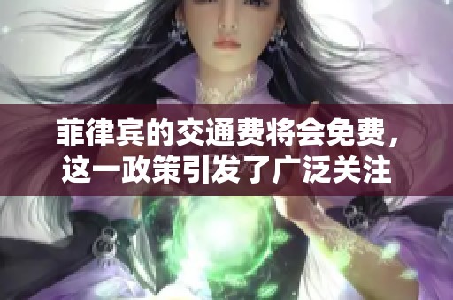 菲律宾的交通费将会免费，这一政策引发了广泛关注