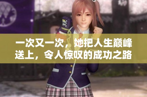 一次又一次，她把人生巅峰送上，令人惊叹的成功之路展现无疑