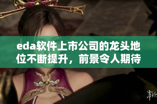 eda软件上市公司的龙头地位不断提升，前景令人期待与关注