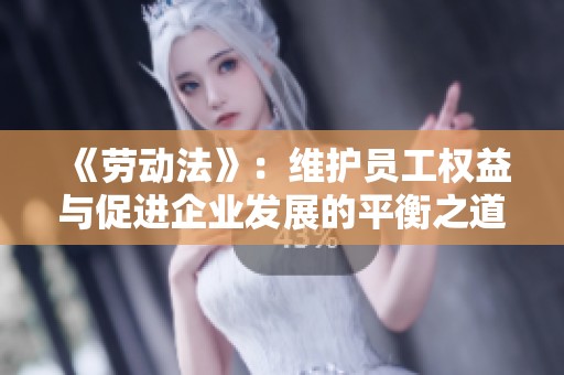 《劳动法》：维护员工权益与促进企业发展的平衡之道