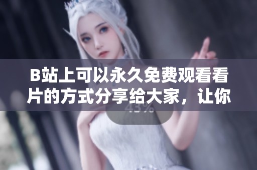 B站上可以永久免费观看看片的方式分享给大家，让你尽享视频乐趣。