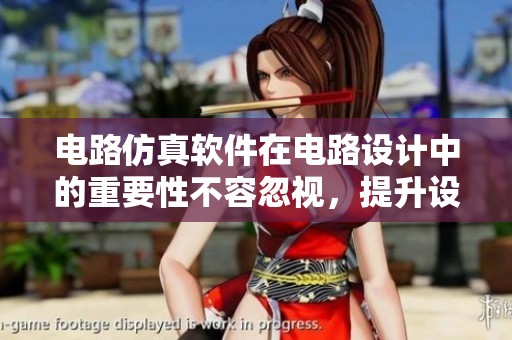 电路仿真软件在电路设计中的重要性不容忽视，提升设计效率与准确性