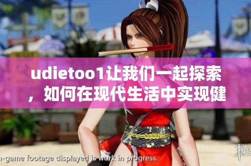 udietoo1让我们一起探索，如何在现代生活中实现健康饮食新目标