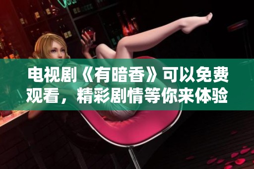 电视剧《有暗香》可以免费观看，精彩剧情等你来体验！
