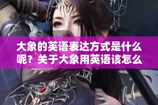 大象的英语表达方式是什么呢？关于大象用英语该怎么说你知道吗？