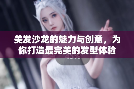 美发沙龙的魅力与创意，为你打造最完美的发型体验