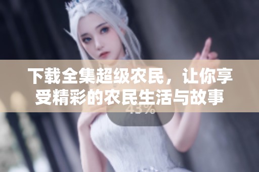 下载全集超级农民，让你享受精彩的农民生活与故事