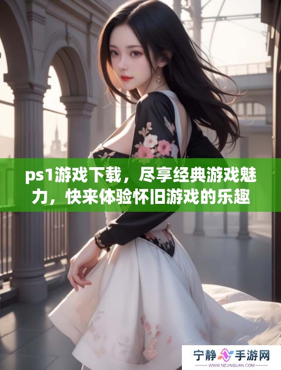 ps1游戏下载，尽享经典游戏魅力，快来体验怀旧游戏的乐趣吧