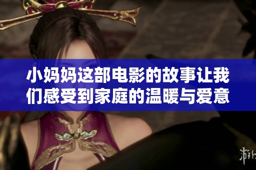 小妈妈这部电影的故事让我们感受到家庭的温暖与爱意