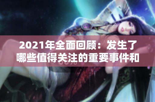 2021年全面回顾：发生了哪些值得关注的重要事件和变化