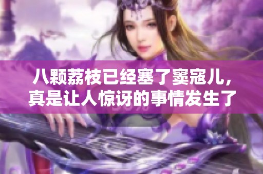 八颗荔枝已经塞了窦寇儿，真是让人惊讶的事情发生了