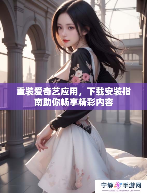 重装爱奇艺应用，下载安装指南助你畅享精彩内容