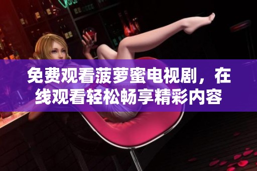 免费观看菠萝蜜电视剧，在线观看轻松畅享精彩内容