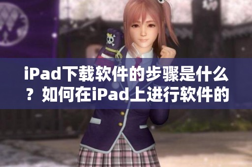 iPad下载软件的步骤是什么？如何在iPad上进行软件的下载操作呢？