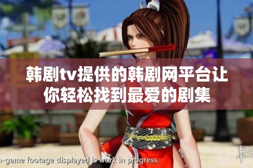韩剧tv提供的韩剧网平台让你轻松找到最爱的剧集